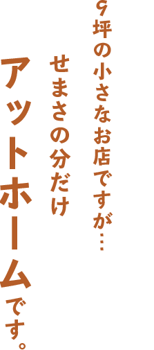 せまさの分だけアットホームです"