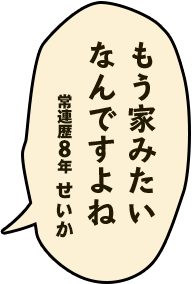 もう家みたいなんですよね