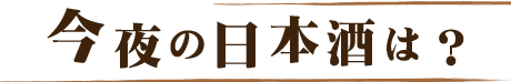 今夜の日本酒は？