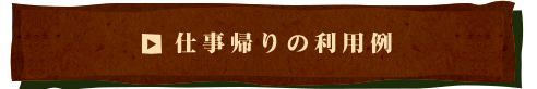 仕事帰りの利用例