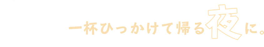 一杯ひっかけて帰る夜に