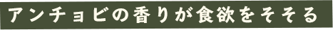 アンチョビの薫りが食欲をそそる